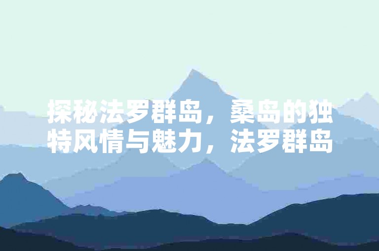 探秘法罗群岛，桑岛的独特风情与魅力，法罗群岛之桑岛，海洋怀抱中的奇幻之地，领略法罗群岛桑岛，那片神秘的海上净土，走进法罗群岛桑岛，邂逅别样海岛风光