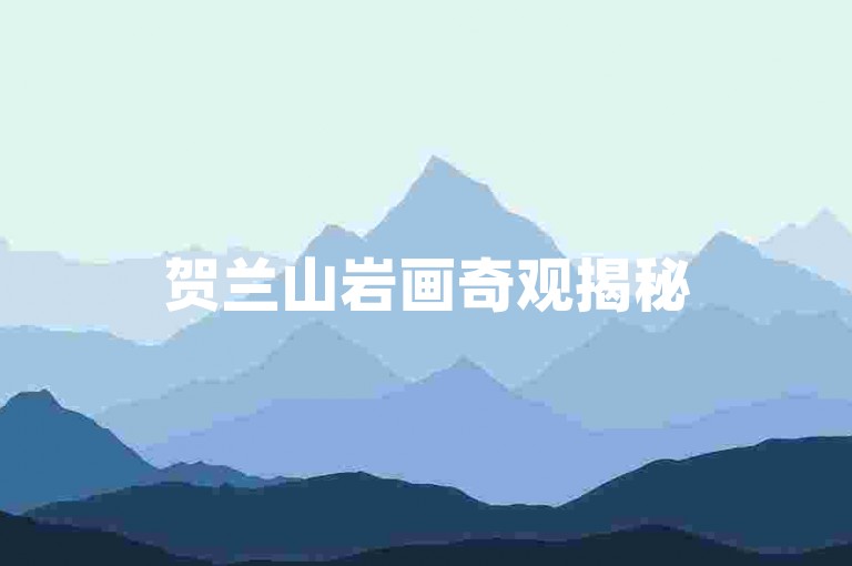 贺兰山岩画奇观揭秘