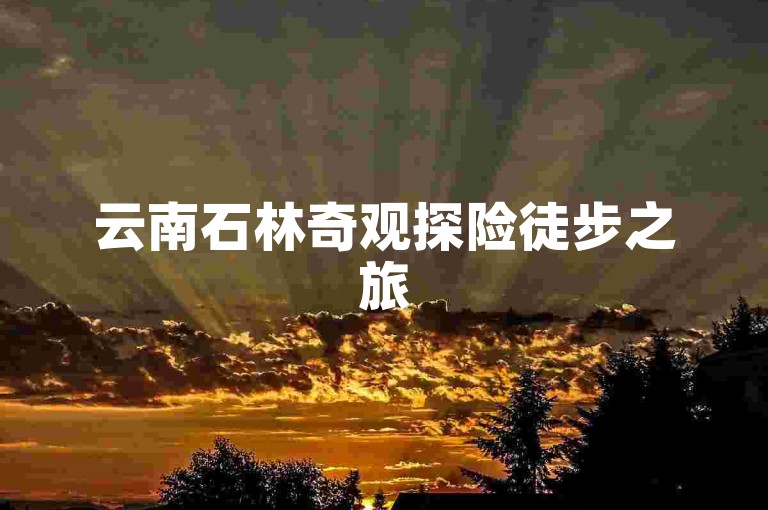 云南石林奇观探险徒步之旅
