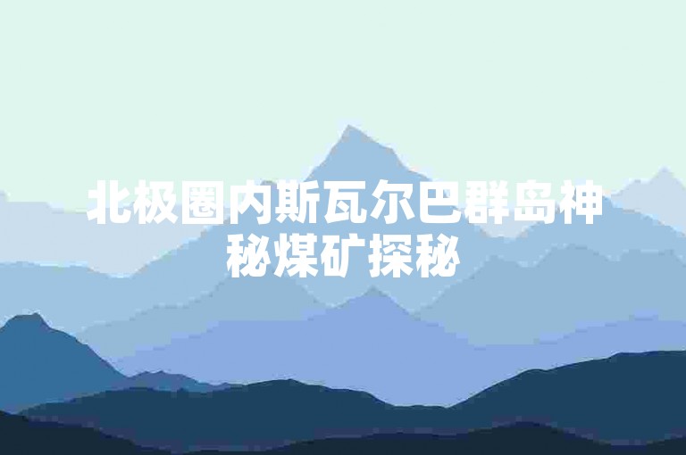 北极圈内斯瓦尔巴群岛神秘煤矿探秘