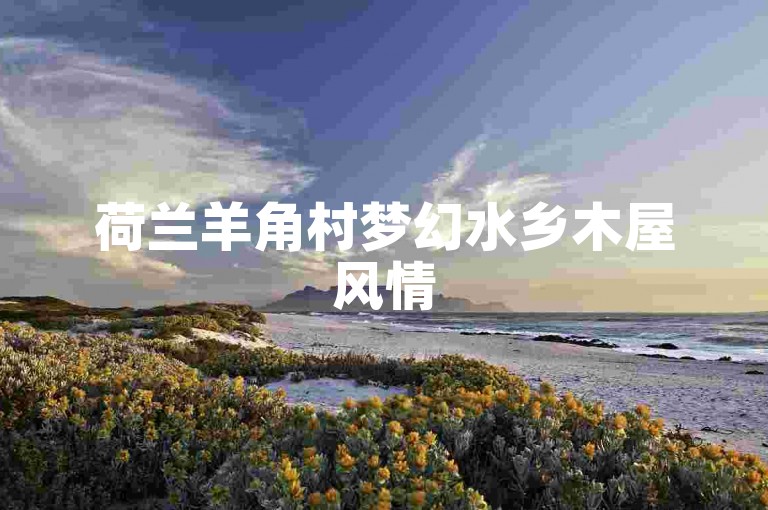 荷兰羊角村梦幻水乡木屋风情