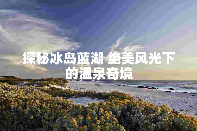 探秘冰岛蓝湖 绝美风光下的温泉奇境