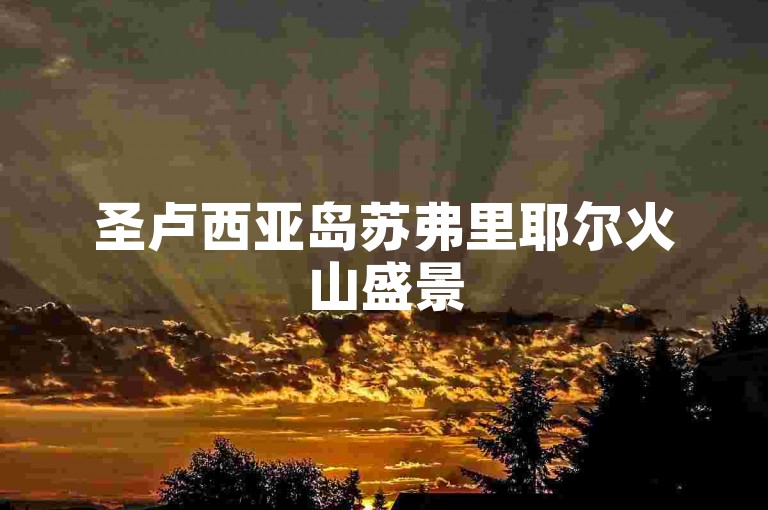 圣卢西亚岛苏弗里耶尔火山盛景