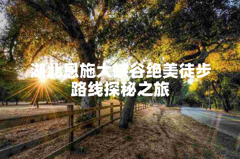 湖北恩施大峡谷绝美徒步路线探秘之旅