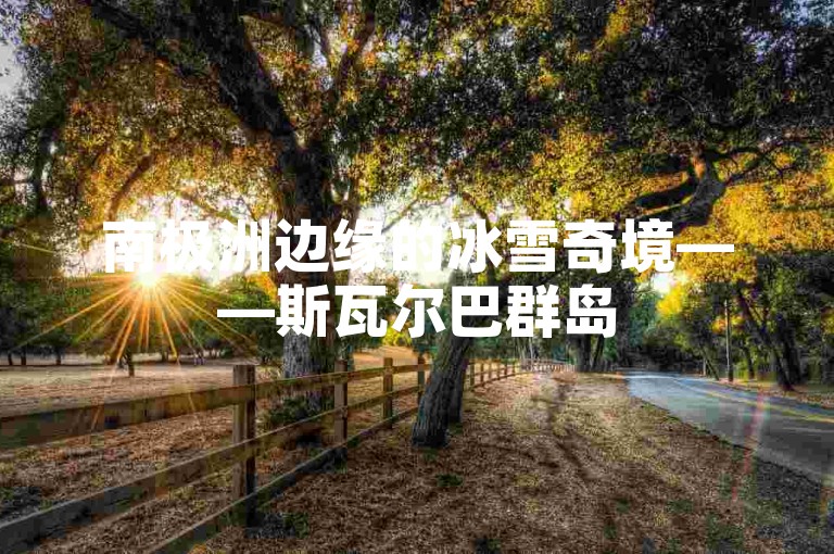 南极洲边缘的冰雪奇境——斯瓦尔巴群岛