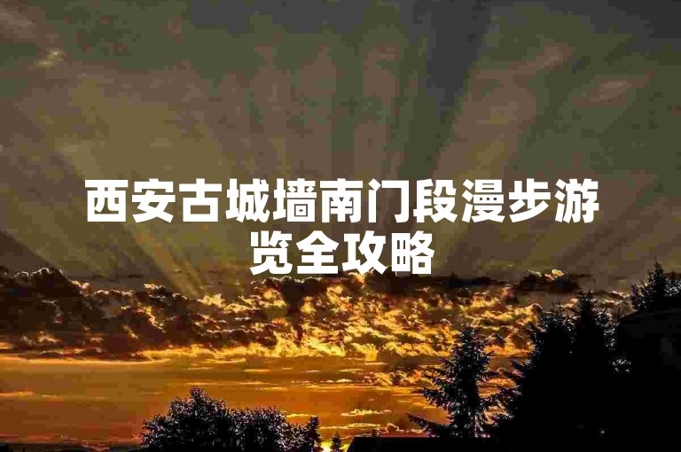 西安古城墙南门段漫步游览全攻略