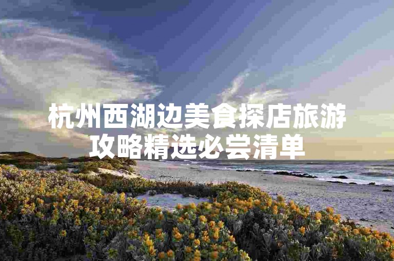 杭州西湖边美食探店旅游攻略精选必尝清单