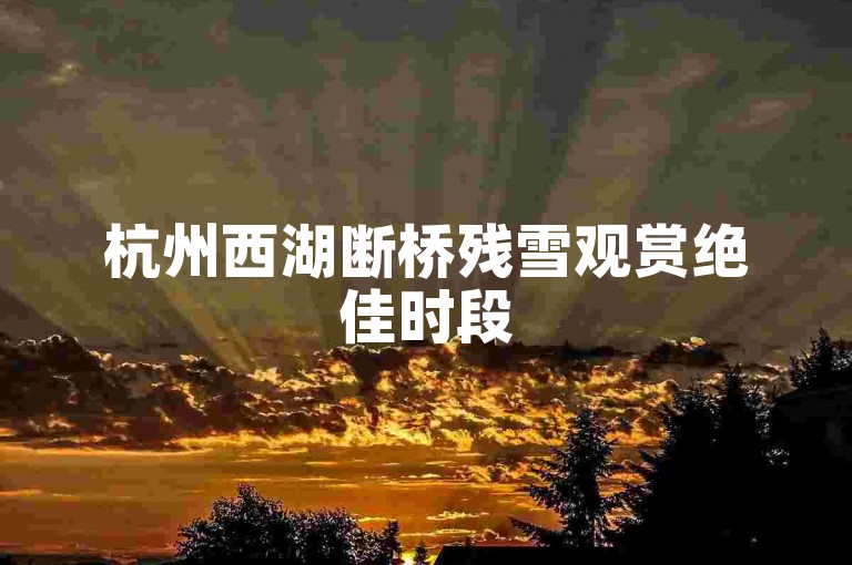 杭州西湖断桥残雪观赏绝佳时段