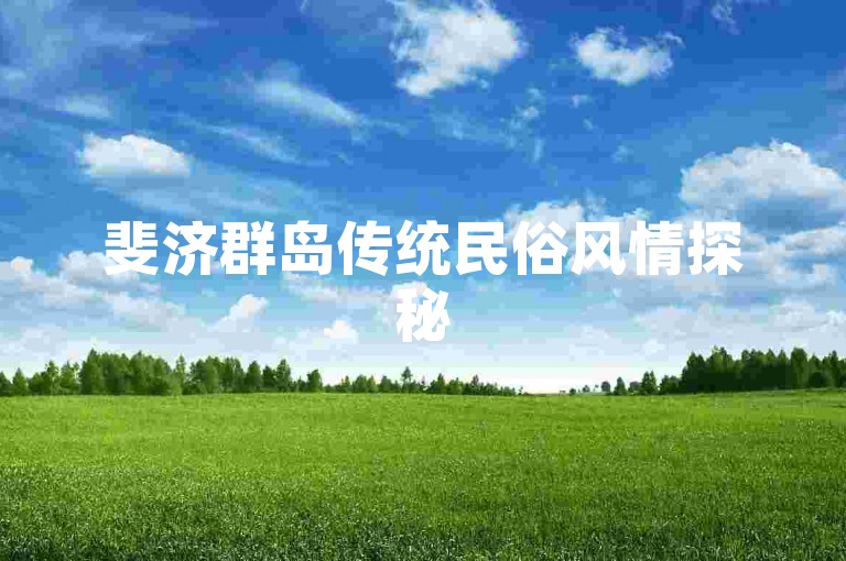 斐济群岛传统民俗风情探秘