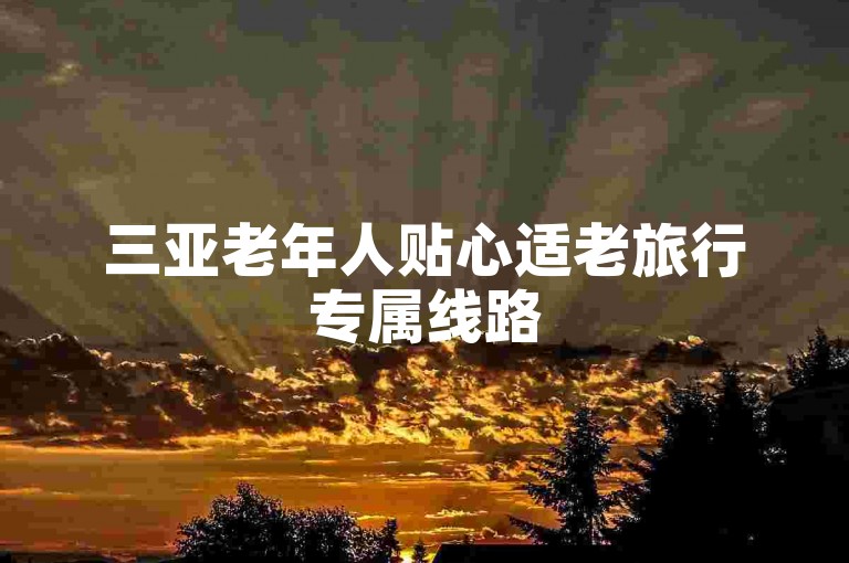 三亚老年人贴心适老旅行专属线路