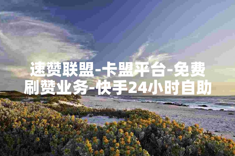 速赞联盟-卡盟平台-免费刷赞业务-快手24小时自助下单点赞