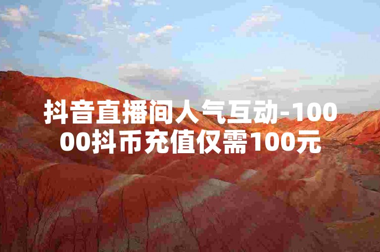 抖音直播间人气互动-10000抖币充值仅需100元