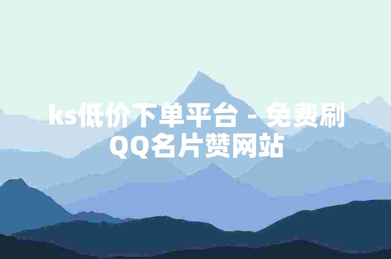 ks低价下单平台 - 免费刷QQ名片赞网站