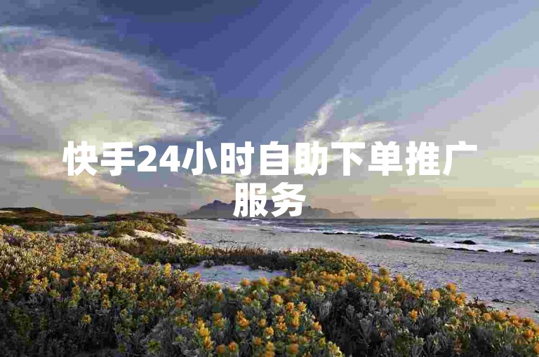 快手24小时自助下单推广服务