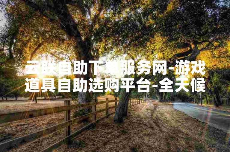 云联自助下单服务网-游戏道具自助选购平台-全天候即时处理业务-热门社交账号交易商城
