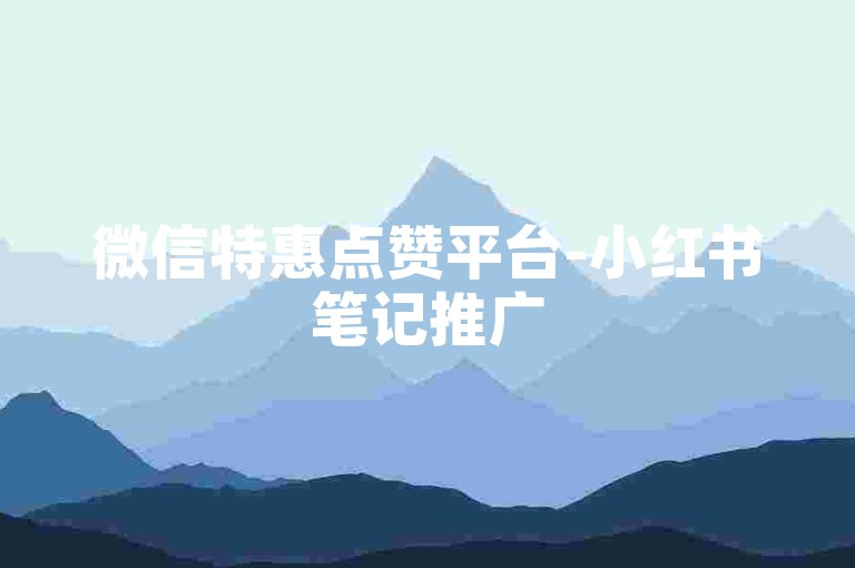微信特惠点赞平台-小红书笔记推广5000篇-微博热门互动点赞免费-拼多多业务即时下单-