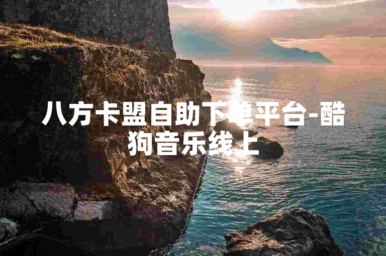 八方卡盟自助下单平台-酷狗音乐线上