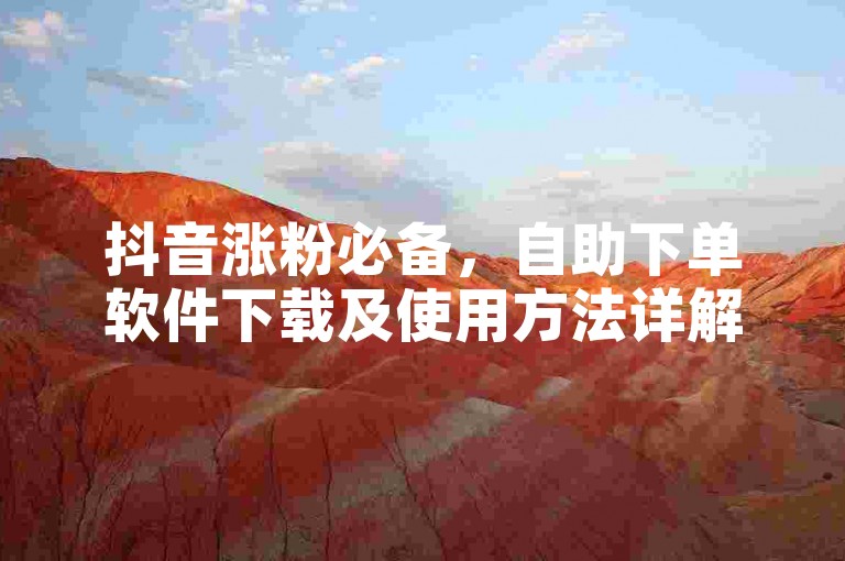 抖音涨粉必备，自助下单软件下载及使用方法详解