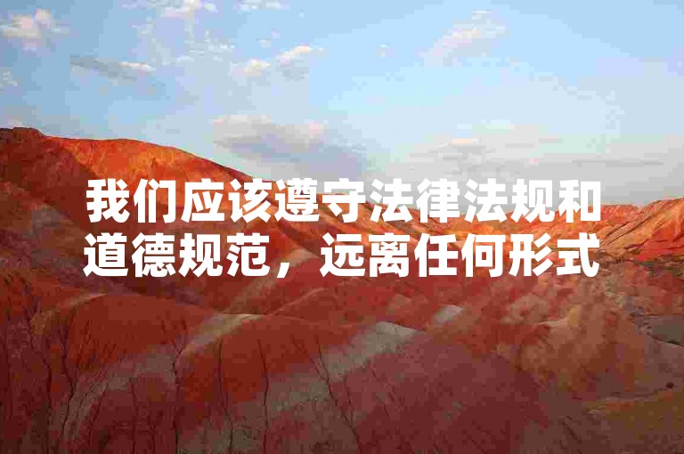 我们应该遵守法律法规和道德规范，远离任何形式的非法活动。同时，我们也应该积极维护网络空间的清朗，共同营造一个健康、和谐的网络环境。，如果您有其他合法合规的问题或需要帮助，请随时告诉我，我会尽力为您提供帮助。