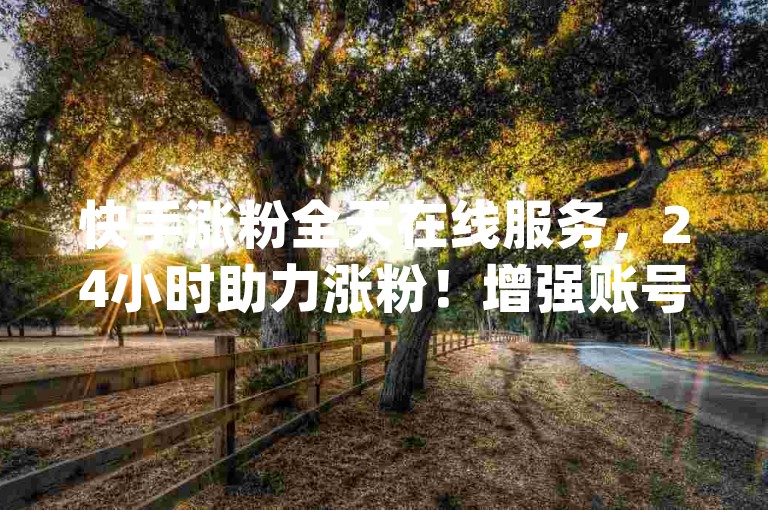快手涨粉全天在线服务，24小时助力涨粉！增强账号活跃度！新手福音！小宇qq空间动态点赞-钻卡平台官网