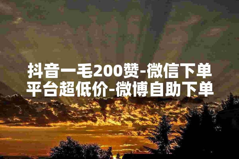 抖音一毛200赞-微信下单平台超低价-微博自助下单服务-ks自助下单中心-