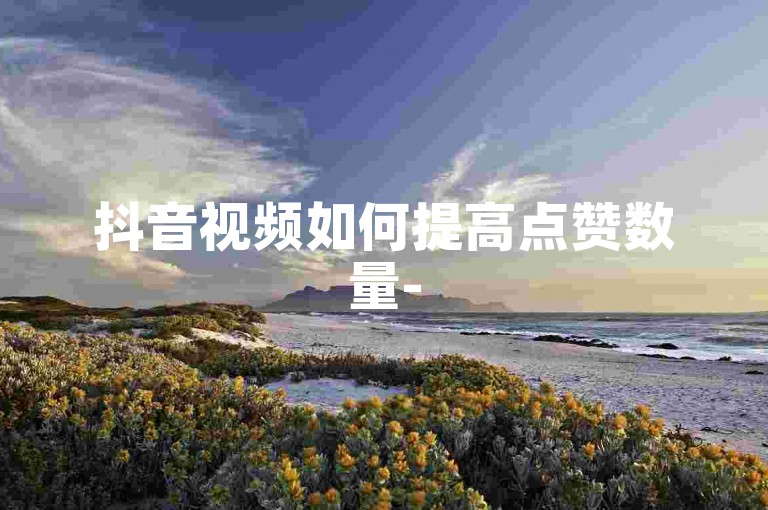 抖音视频如何提高点赞数量-