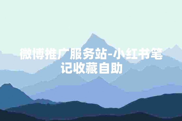 微博推广服务站-小红书笔记收藏自助