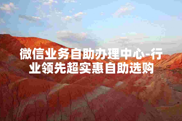 微信业务自助办理中心-行业领先超实惠自助选购