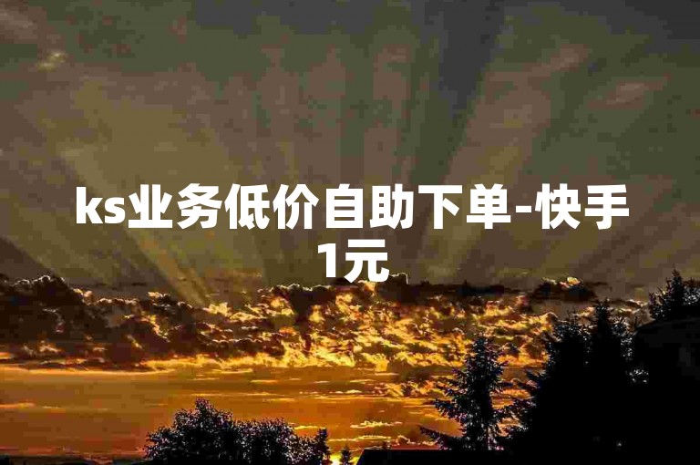 ks业务低价自助下单-快手1元500播放量购买攻略