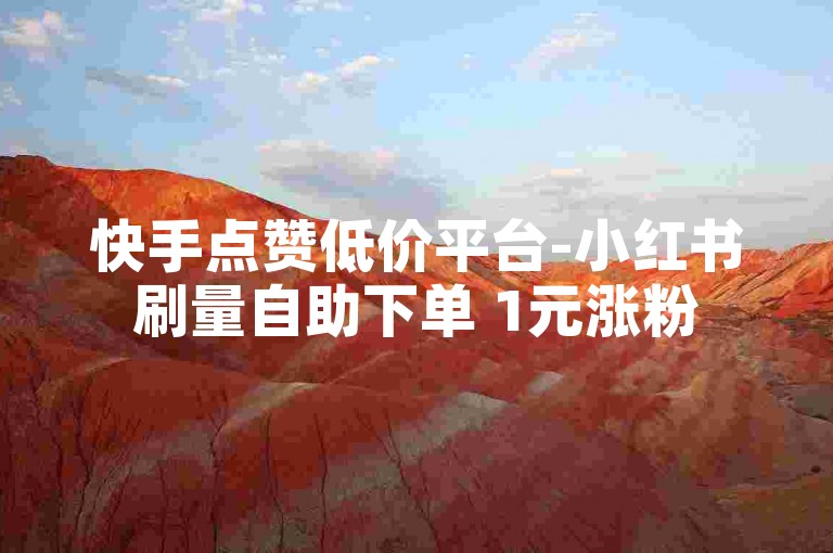 快手点赞低价平台-小红书刷量自助下单 1元涨粉500靠谱不