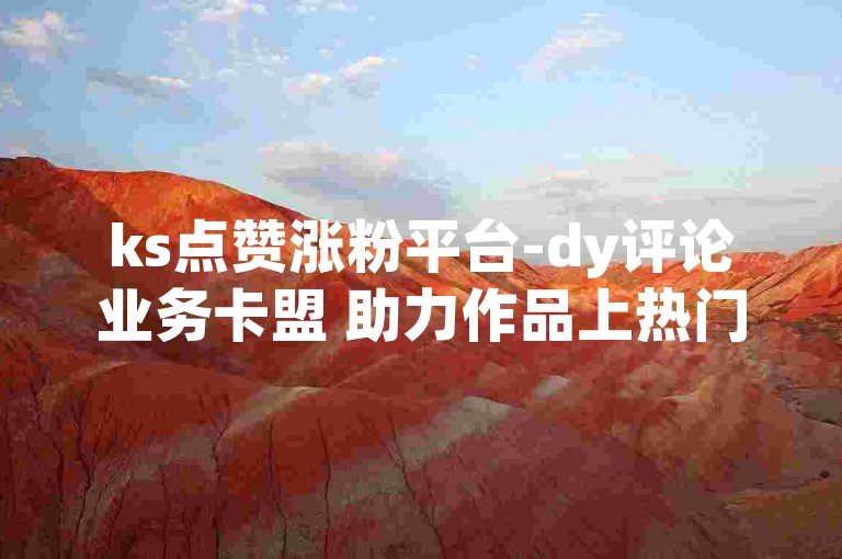 ks点赞涨粉平台-dy评论业务卡盟 助力作品上热门