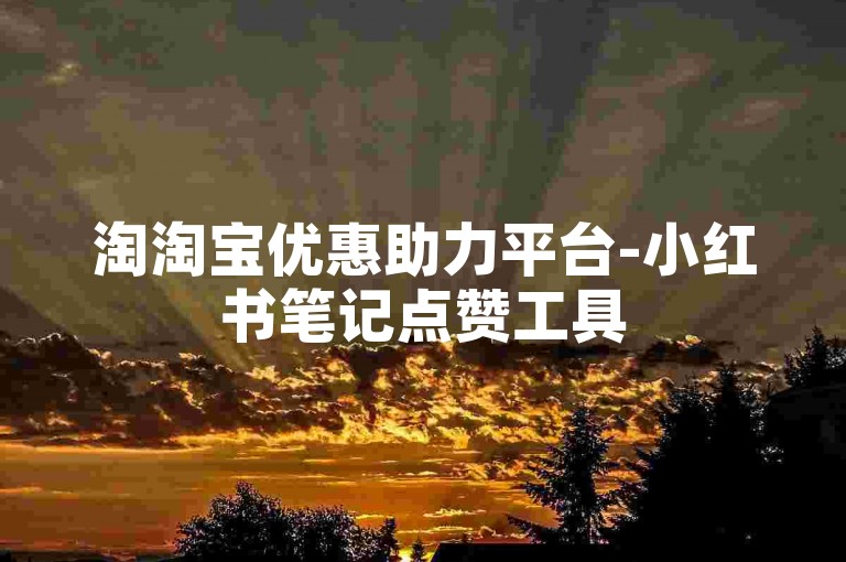 淘淘宝优惠助力平台-小红书笔记点赞工具