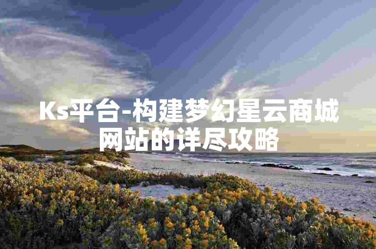 Ks平台-构建梦幻星云商城网站的详尽攻略
