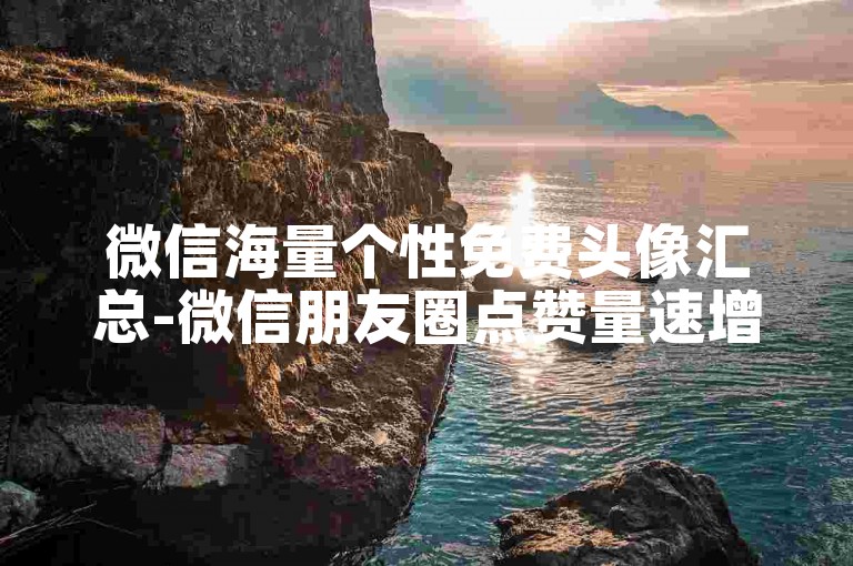 微信海量个性免费头像汇总-微信朋友圈点赞量速增技巧