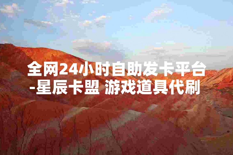 全网24小时自助发卡平台-星辰卡盟 游戏道具代刷 业务齐全下单便捷
