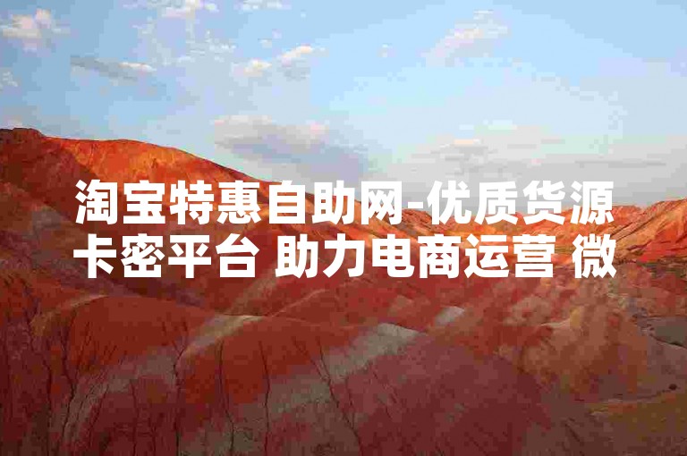 淘宝特惠自助网-优质货源卡密平台 助力电商运营 微信点赞服务