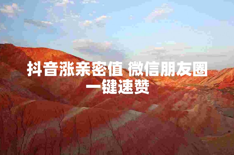 抖音涨亲密值 微信朋友圈一键速赞