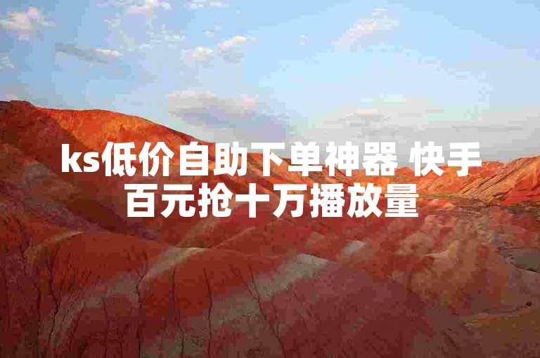 ks低价自助下单神器 快手百元抢十万播放量