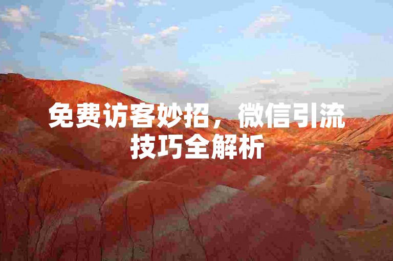 免费访客妙招，微信引流技巧全解析