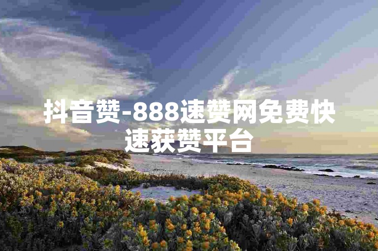 抖音赞-888速赞网免费快速获赞平台