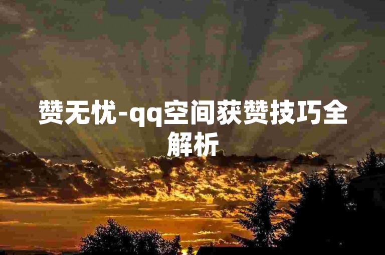 赞无忧-qq空间获赞技巧全解析
