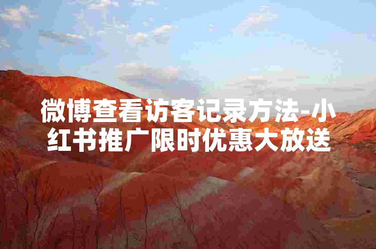 微博查看访客记录方法-小红书推广限时优惠大放送