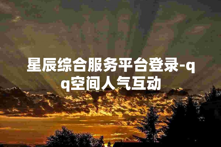 星辰综合服务平台登录-qq空间人气互动
