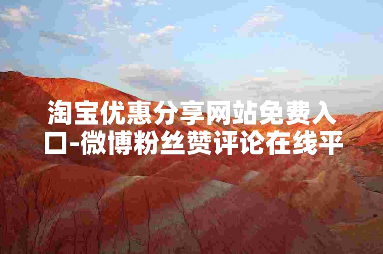 淘宝优惠分享网站免费入口-微博粉丝赞评论在线平台