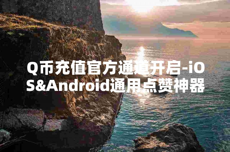 Q币充值官方通道开启-iOS&Android通用点赞神器