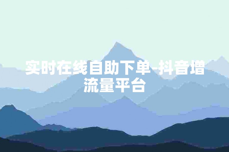 实时在线自助下单-抖音增流量平台