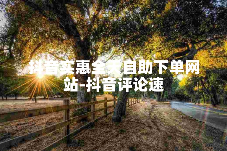 抖音实惠全天自助下单网站-抖音评论速500播放1元翠羽青山家居设计