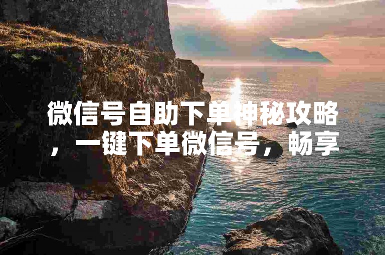 微信号自助下单神秘攻略，一键下单微信号，畅享便捷服务！2025必备-趣玩网络自助下单 淘宝新人助力平台 免费领500名片赞
