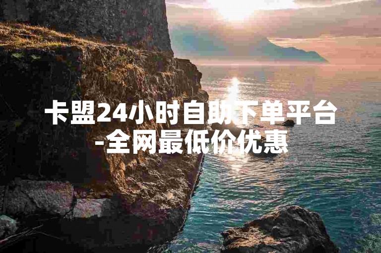 卡盟24小时自助下单平台-全网最低价优惠