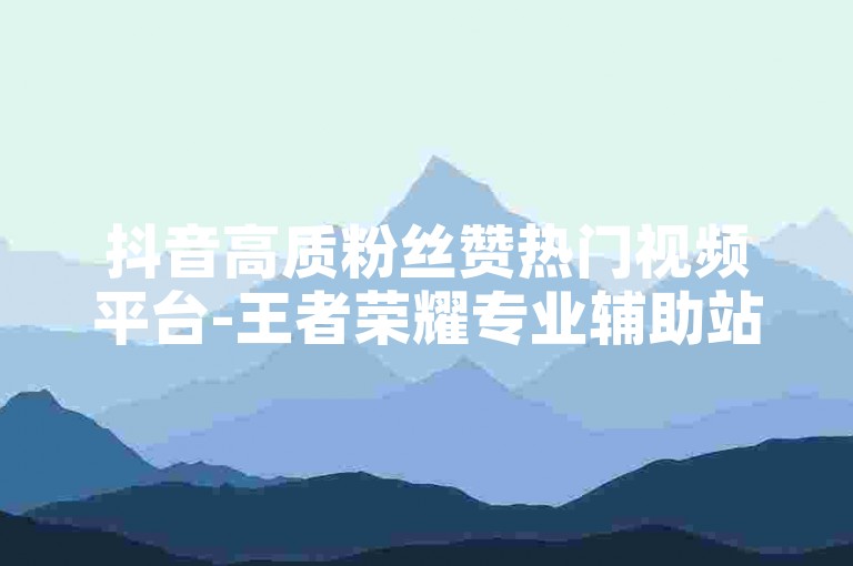 抖音高质粉丝赞热门视频平台-王者荣耀专业辅助站点-小红书自助下单中心-发卡商城